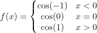 f(x) = \left\{\begin{matrix} \cos(-1) & x<0\\ \cos(0) & x=0\\ \cos(1)& x>0 \end{matrix}\right.
